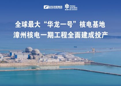 遠(yuǎn)東助力全球最大“華龍一號(hào)”核電基地——漳州核電一期工程全面建成投產(chǎn)！